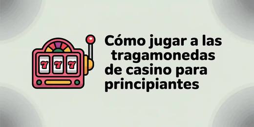 Cómo jugar a las tragamonedas de casino para principiantes